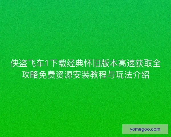 侠盗飞车1下载经典怀旧版本高速获取全攻略免费资源安装教程与玩法介绍