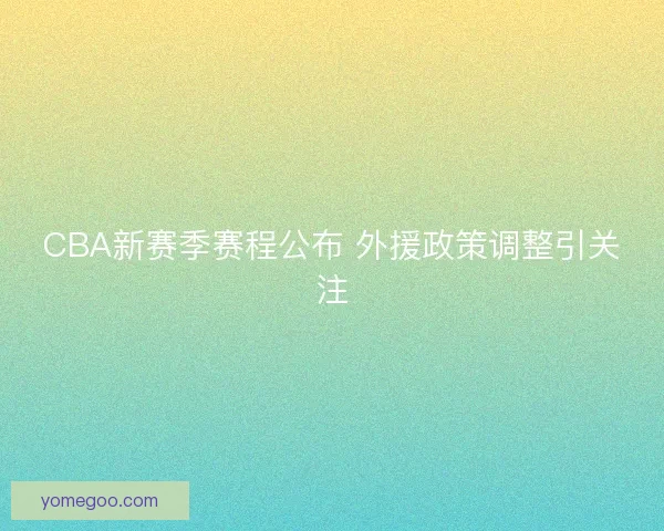 CBA新赛季赛程公布 外援政策调整引关注