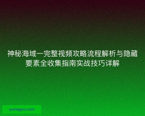 神秘海域一完整视频攻略流程解析与隐藏要素全收集指南实战技巧详解