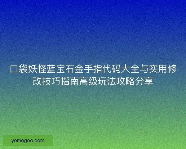 口袋妖怪蓝宝石金手指代码大全与实用修改技巧指南高级玩法攻略分享