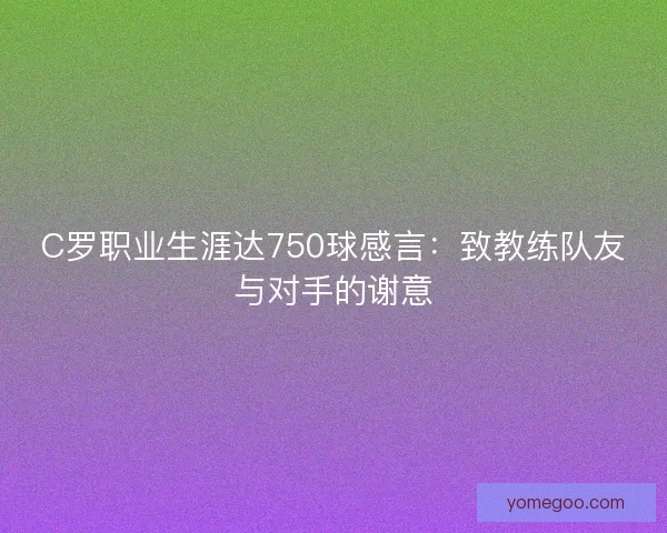 C罗职业生涯达750球感言：致教练队友与对手的谢意