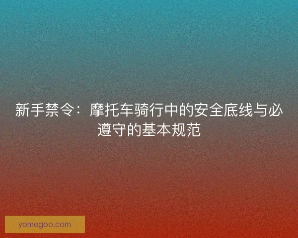 新手禁令：摩托车骑行中的安全底线与必遵守的基本规范