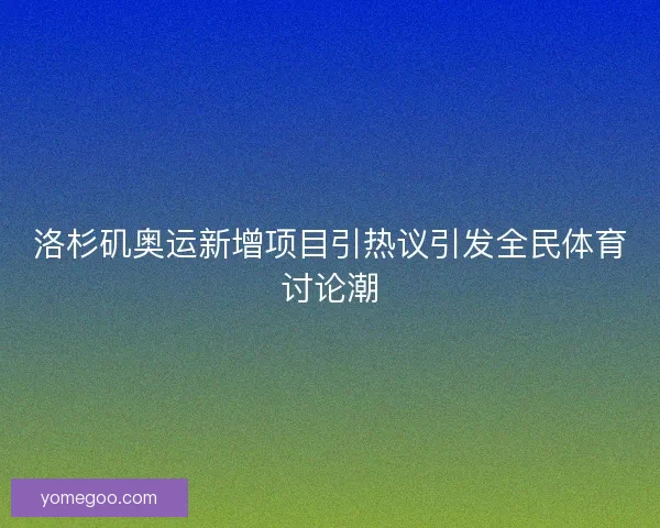 洛杉矶奥运新增项目引热议引发全民体育讨论潮