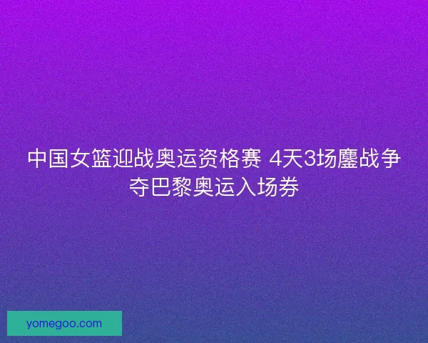 中国女篮迎战奥运资格赛 4天3场鏖战争夺巴黎奥运入场券