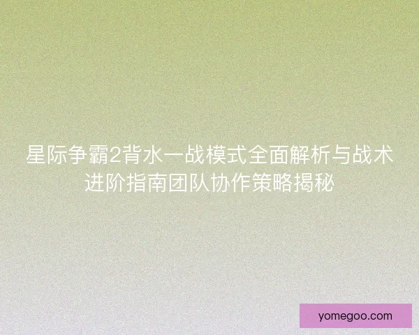 星际争霸2背水一战模式全面解析与战术进阶指南团队协作策略揭秘 星际争霸2背水一战模式全面解析与战术进阶指南团队协作策略揭秘