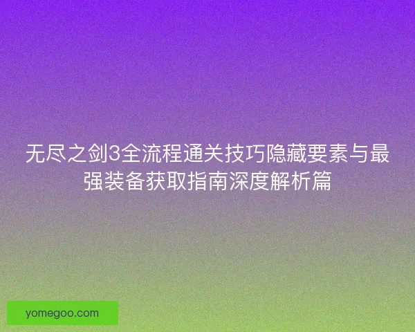无尽之剑3全流程通关技巧隐藏要素与最强装备获取指南深度解析篇