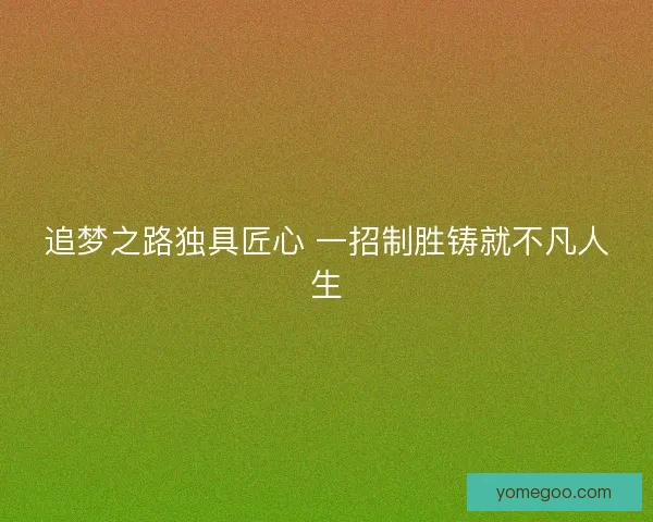 追梦之路独具匠心 一招制胜铸就不凡人生