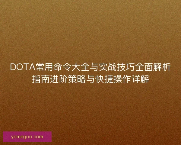DOTA常用命令大全与实战技巧全面解析指南进阶策略与快捷操作详解 DOTA常用命令大全与实战技巧全面解析指南进阶策略与快捷操作详解